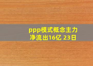 ppp模式概念主力净流出16亿 23日